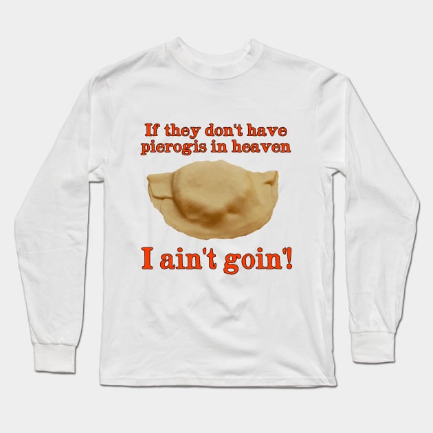 If They Don't Have Pierogis in Heaven - I  Ain't Goin'! Long Sleeve T-Shirt by Naves